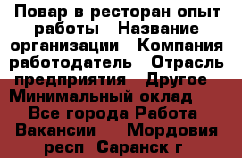 Повар в ресторан-опыт работы › Название организации ­ Компания-работодатель › Отрасль предприятия ­ Другое › Минимальный оклад ­ 1 - Все города Работа » Вакансии   . Мордовия респ.,Саранск г.